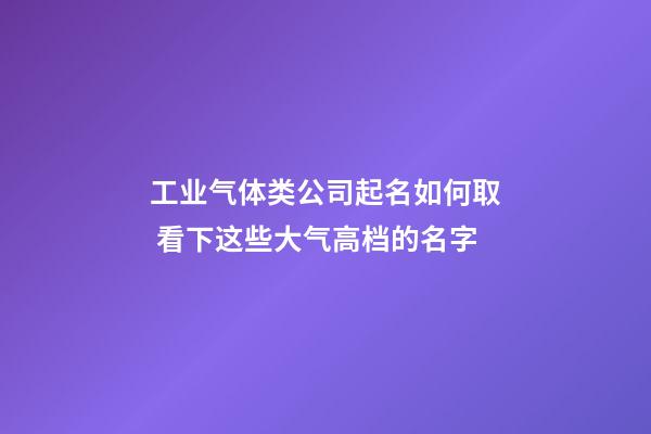 工业气体类公司起名如何取 看下这些大气高档的名字-第1张-公司起名-玄机派